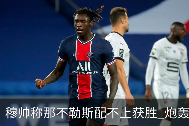 穆帅称那不勒斯配不上获胜 炮轰对方一球员爱假摔
